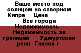 Ваше место под солнцем на северном Кипре. › Цена ­ 58 000 - Все города Недвижимость » Недвижимость за границей   . Удмуртская респ.,Глазов г.